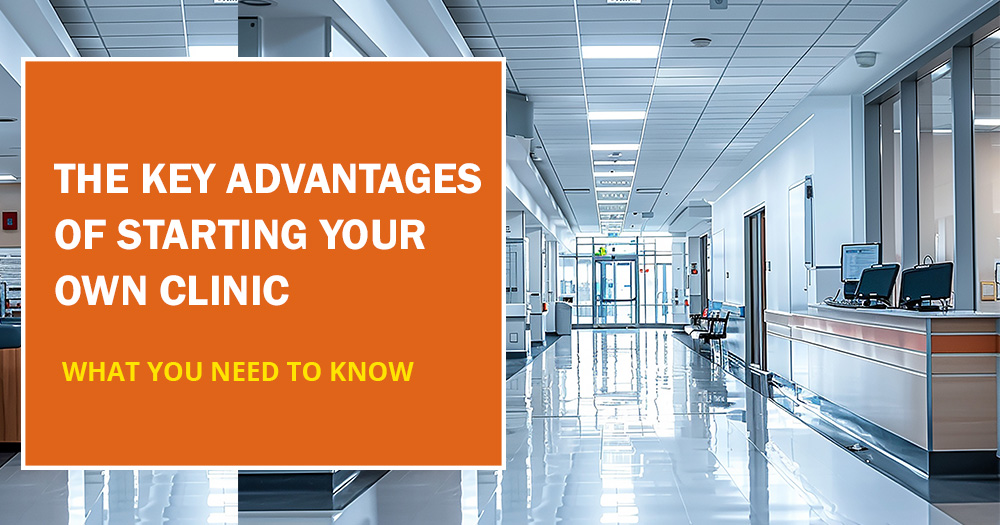 The Key Advantages of Starting Your Own Clinic What You Need to Know